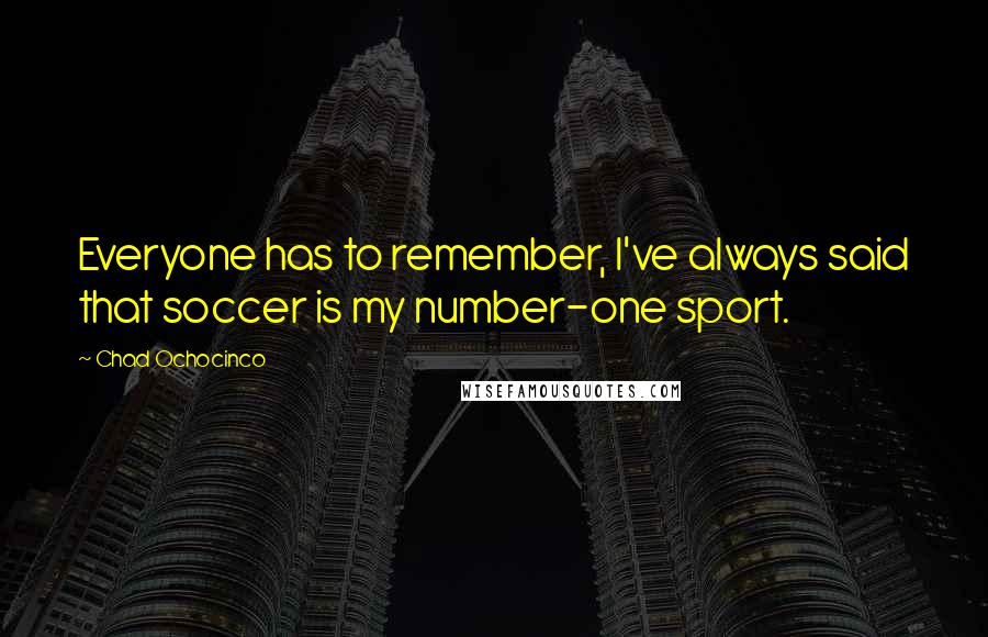 Chad Ochocinco Quotes: Everyone has to remember, I've always said that soccer is my number-one sport.