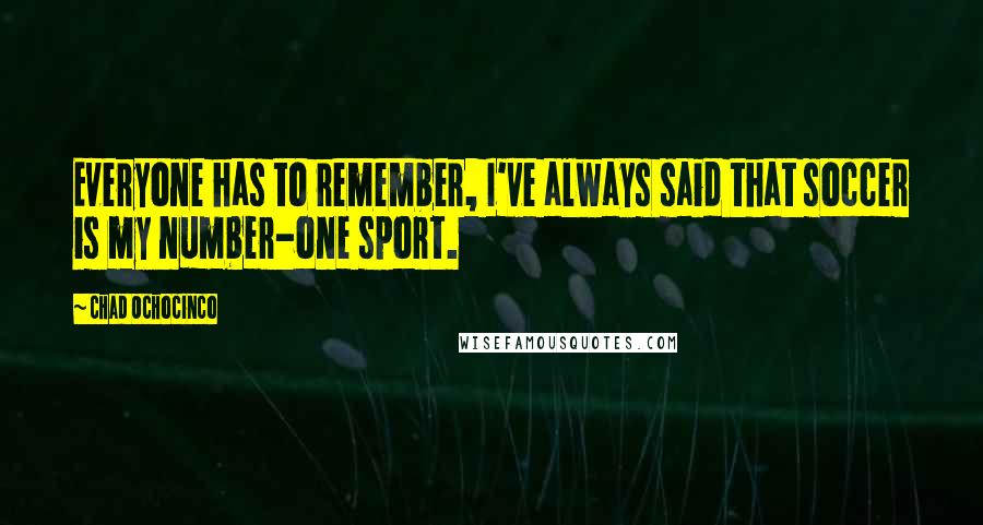 Chad Ochocinco Quotes: Everyone has to remember, I've always said that soccer is my number-one sport.