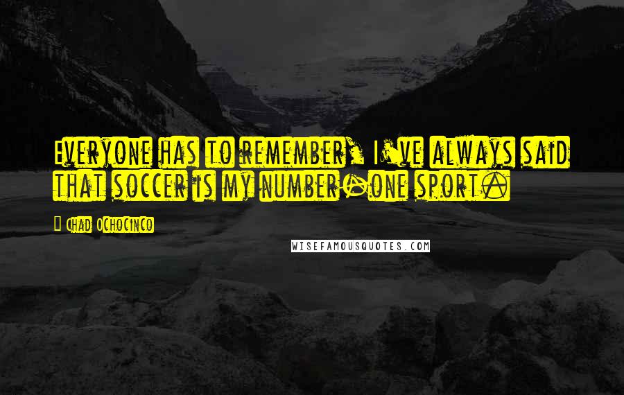 Chad Ochocinco Quotes: Everyone has to remember, I've always said that soccer is my number-one sport.