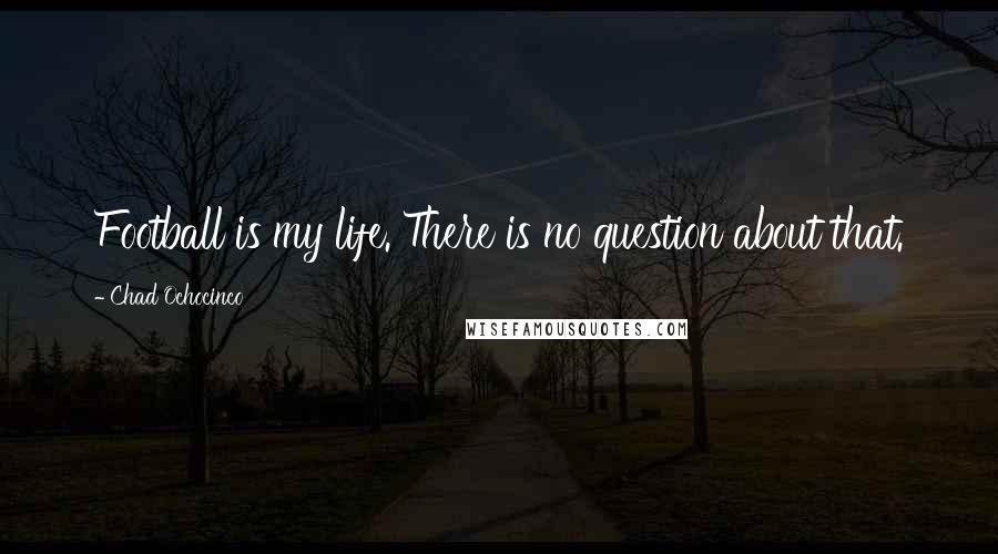 Chad Ochocinco Quotes: Football is my life. There is no question about that.