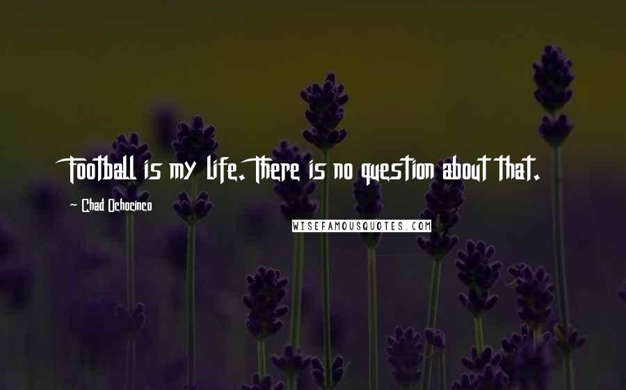 Chad Ochocinco Quotes: Football is my life. There is no question about that.