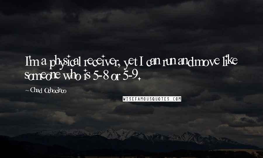 Chad Ochocinco Quotes: I'm a physical receiver, yet I can run and move like someone who is 5-8 or 5-9.