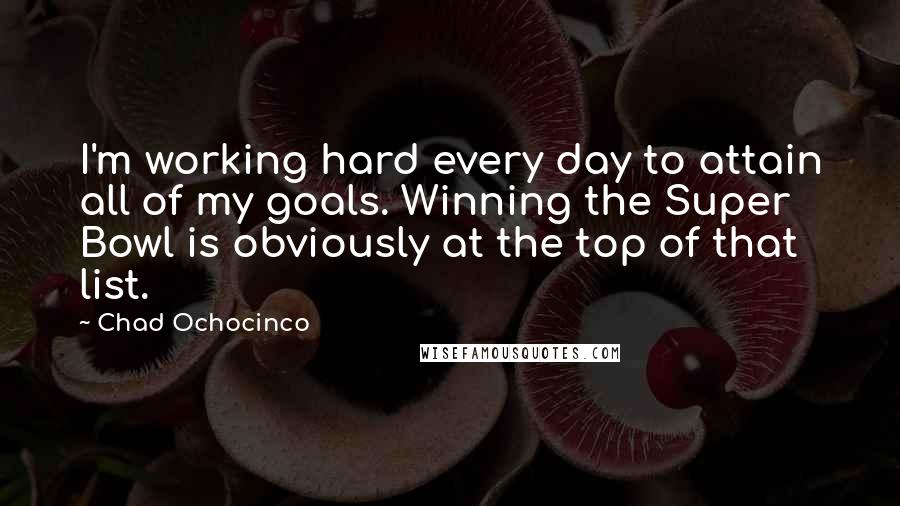 Chad Ochocinco Quotes: I'm working hard every day to attain all of my goals. Winning the Super Bowl is obviously at the top of that list.