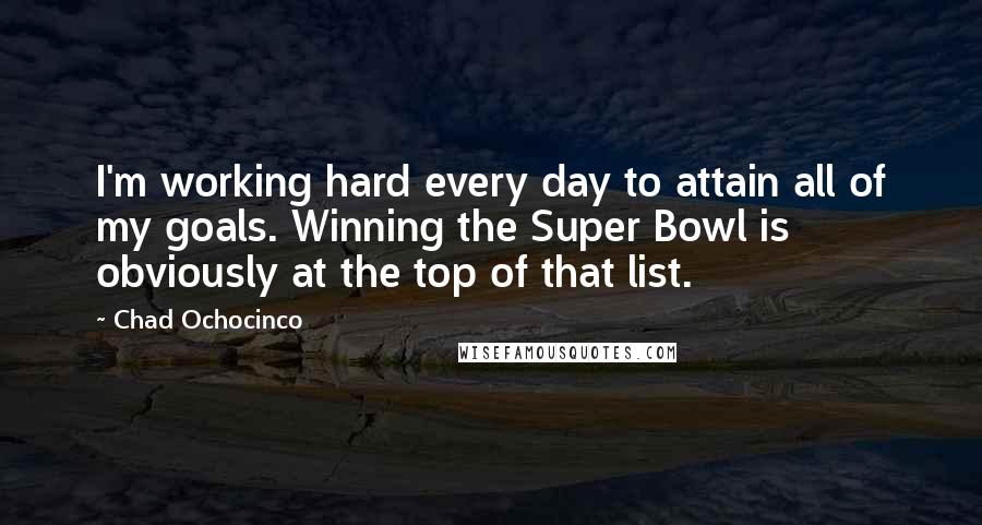 Chad Ochocinco Quotes: I'm working hard every day to attain all of my goals. Winning the Super Bowl is obviously at the top of that list.