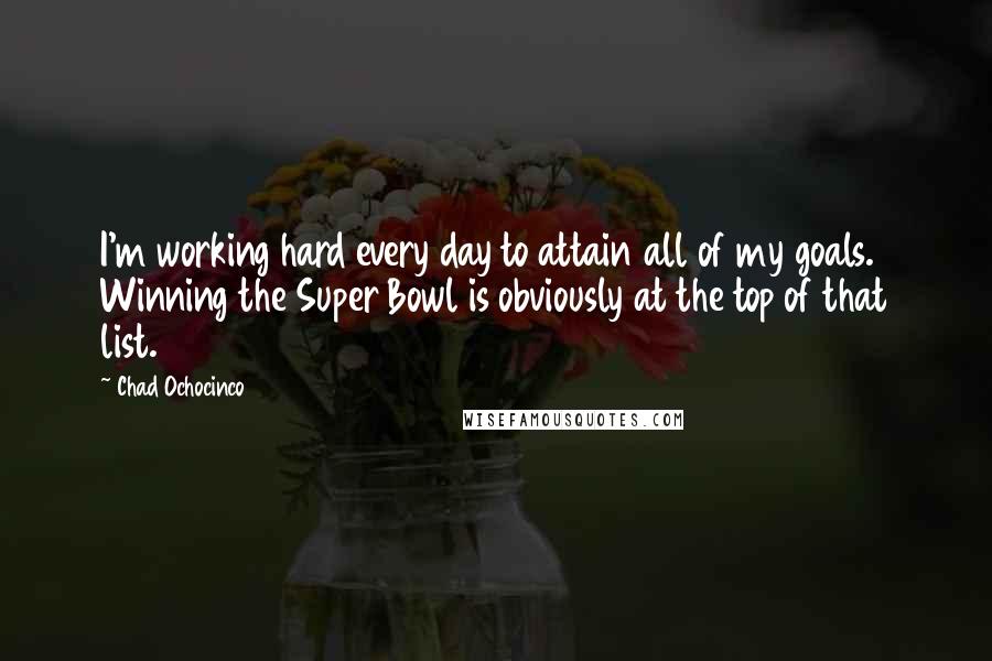 Chad Ochocinco Quotes: I'm working hard every day to attain all of my goals. Winning the Super Bowl is obviously at the top of that list.