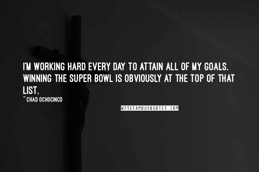 Chad Ochocinco Quotes: I'm working hard every day to attain all of my goals. Winning the Super Bowl is obviously at the top of that list.