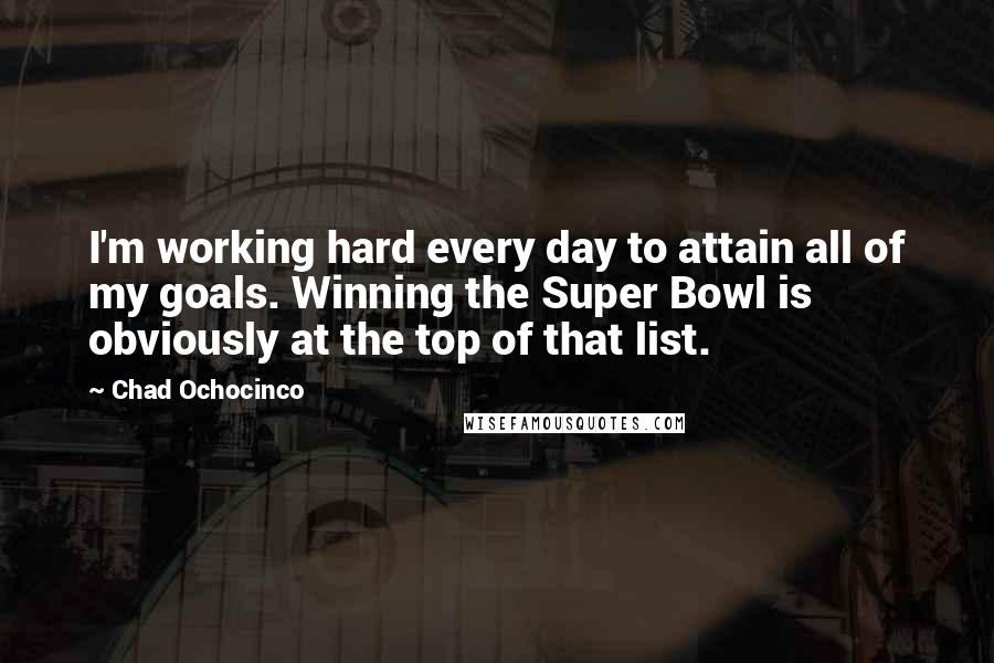 Chad Ochocinco Quotes: I'm working hard every day to attain all of my goals. Winning the Super Bowl is obviously at the top of that list.