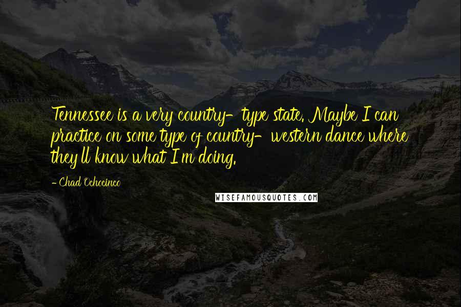 Chad Ochocinco Quotes: Tennessee is a very country-type state. Maybe I can practice on some type of country-western dance where they'll know what I'm doing.
