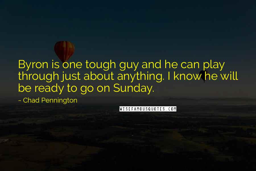Chad Pennington Quotes: Byron is one tough guy and he can play through just about anything. I know he will be ready to go on Sunday.