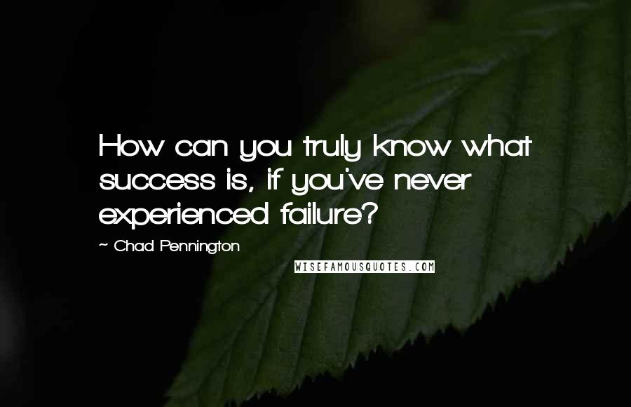 Chad Pennington Quotes: How can you truly know what success is, if you've never experienced failure?