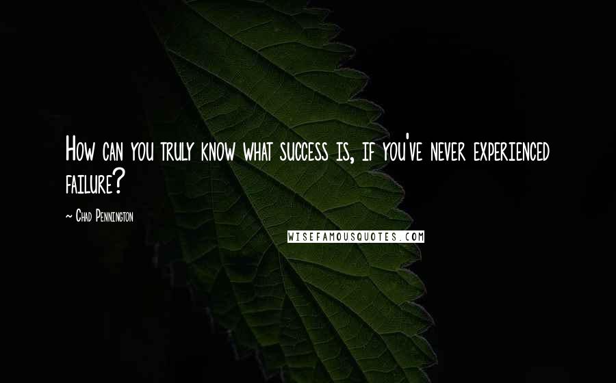 Chad Pennington Quotes: How can you truly know what success is, if you've never experienced failure?