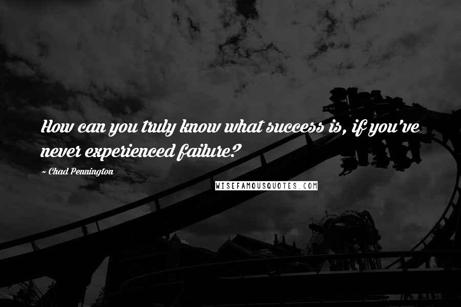 Chad Pennington Quotes: How can you truly know what success is, if you've never experienced failure?