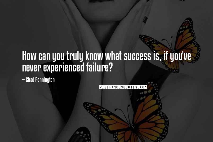 Chad Pennington Quotes: How can you truly know what success is, if you've never experienced failure?