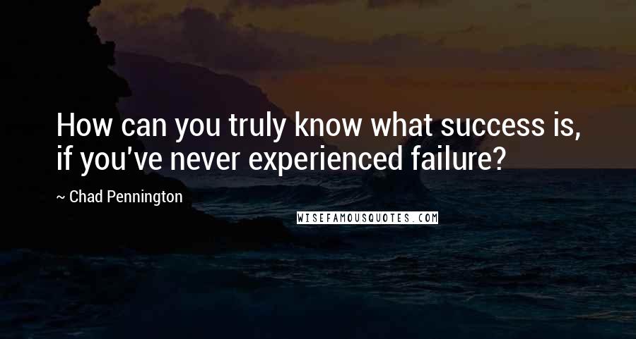 Chad Pennington Quotes: How can you truly know what success is, if you've never experienced failure?