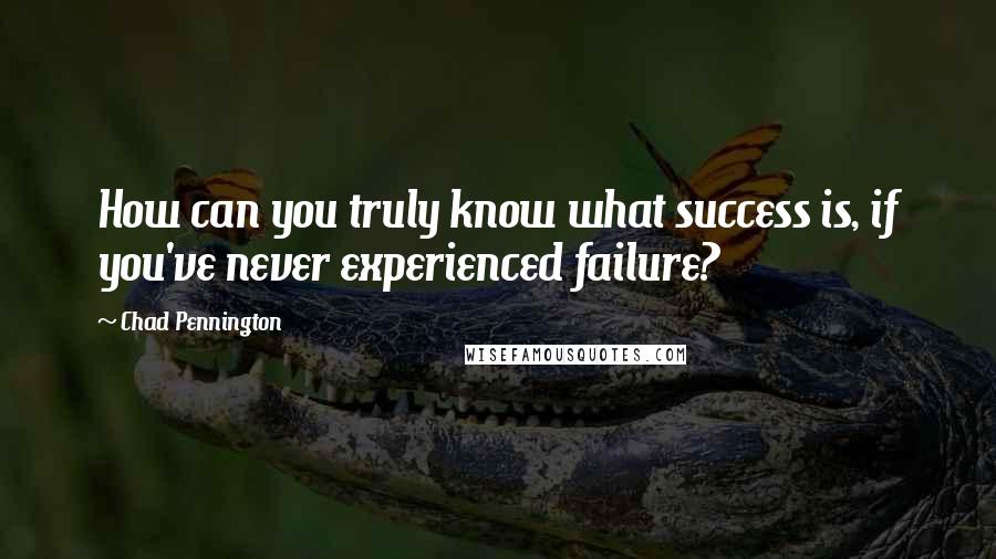 Chad Pennington Quotes: How can you truly know what success is, if you've never experienced failure?