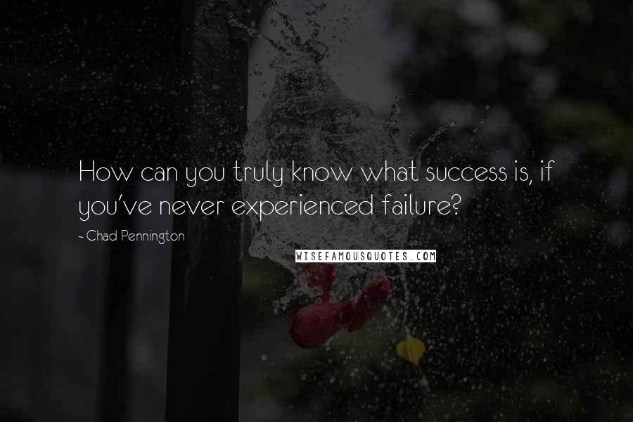 Chad Pennington Quotes: How can you truly know what success is, if you've never experienced failure?