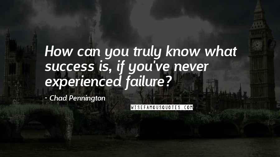 Chad Pennington Quotes: How can you truly know what success is, if you've never experienced failure?