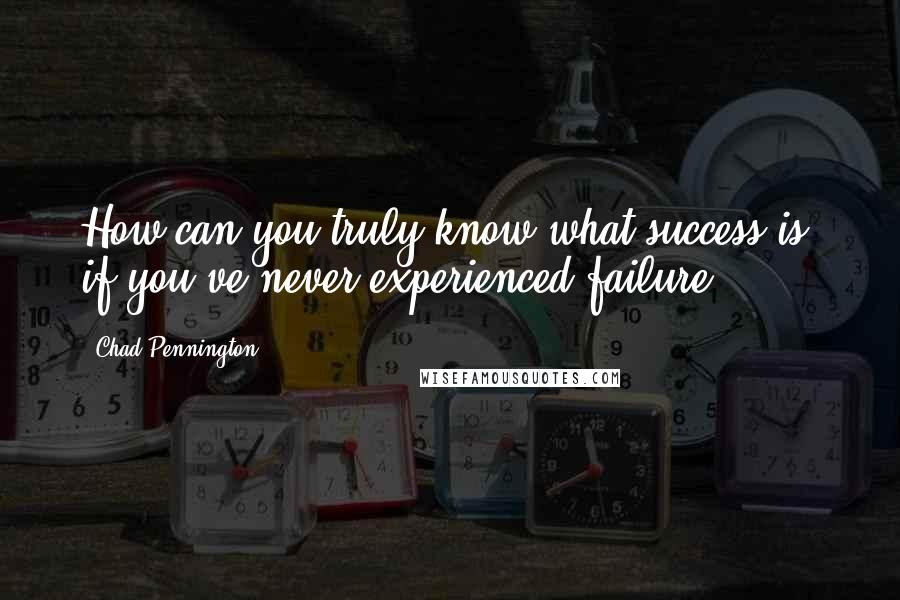 Chad Pennington Quotes: How can you truly know what success is, if you've never experienced failure?