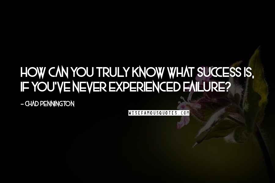 Chad Pennington Quotes: How can you truly know what success is, if you've never experienced failure?