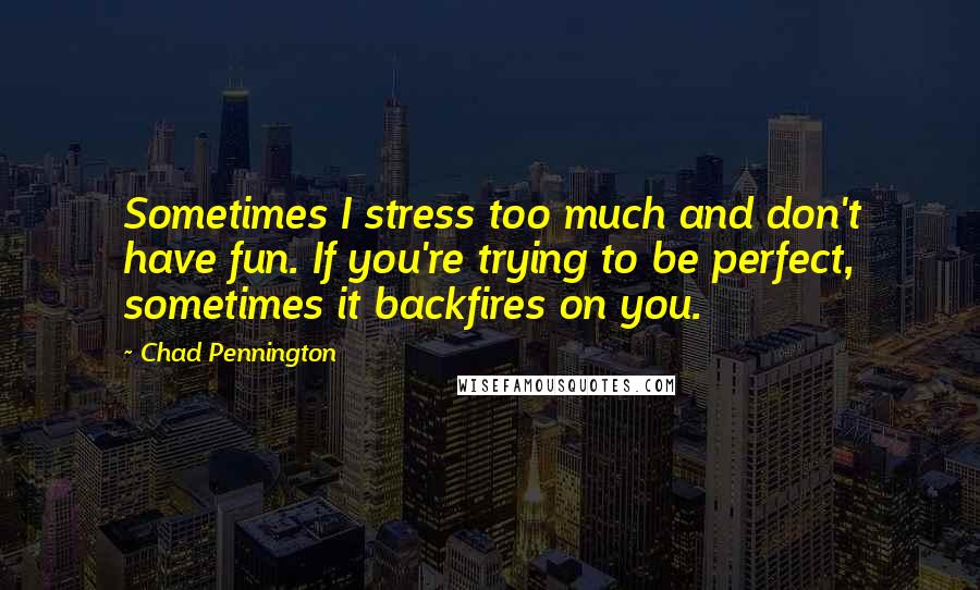 Chad Pennington Quotes: Sometimes I stress too much and don't have fun. If you're trying to be perfect, sometimes it backfires on you.