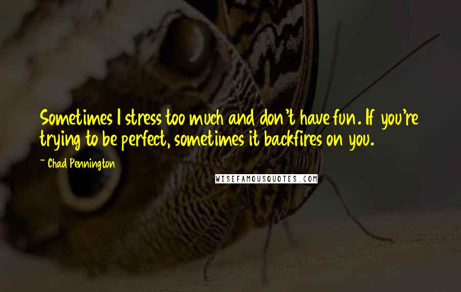 Chad Pennington Quotes: Sometimes I stress too much and don't have fun. If you're trying to be perfect, sometimes it backfires on you.