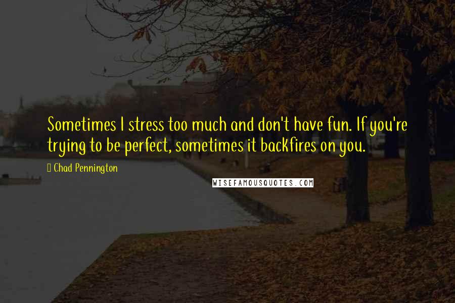 Chad Pennington Quotes: Sometimes I stress too much and don't have fun. If you're trying to be perfect, sometimes it backfires on you.