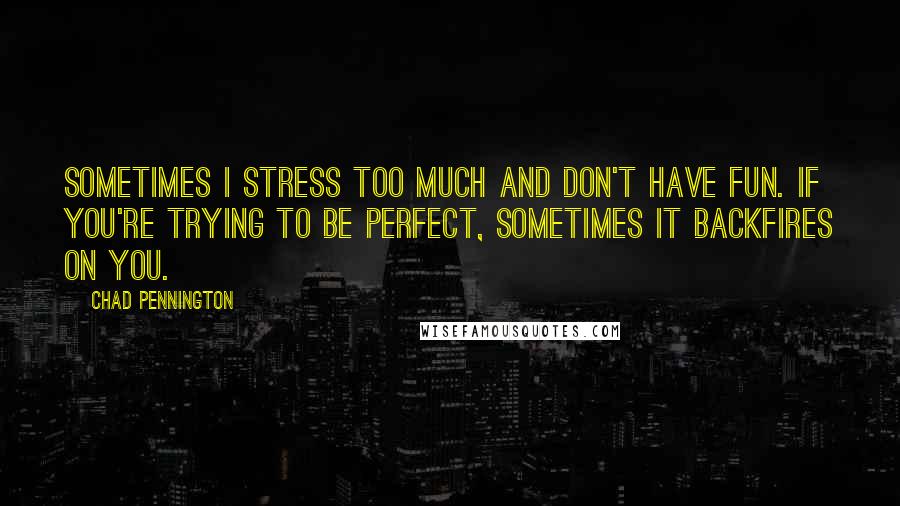 Chad Pennington Quotes: Sometimes I stress too much and don't have fun. If you're trying to be perfect, sometimes it backfires on you.