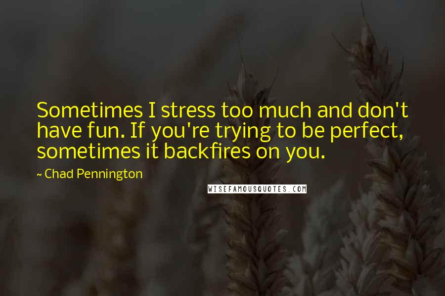 Chad Pennington Quotes: Sometimes I stress too much and don't have fun. If you're trying to be perfect, sometimes it backfires on you.