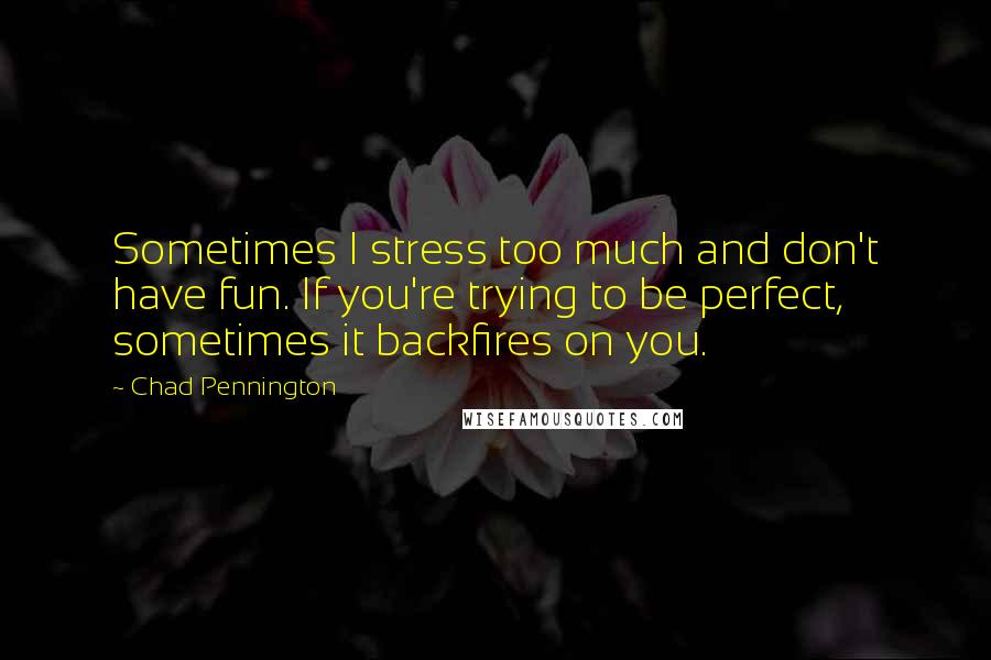 Chad Pennington Quotes: Sometimes I stress too much and don't have fun. If you're trying to be perfect, sometimes it backfires on you.