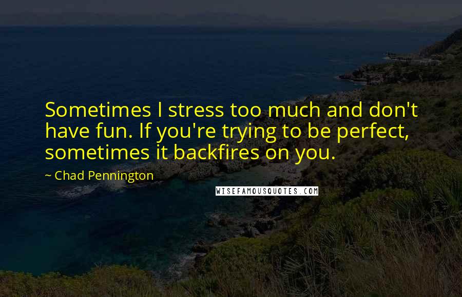 Chad Pennington Quotes: Sometimes I stress too much and don't have fun. If you're trying to be perfect, sometimes it backfires on you.