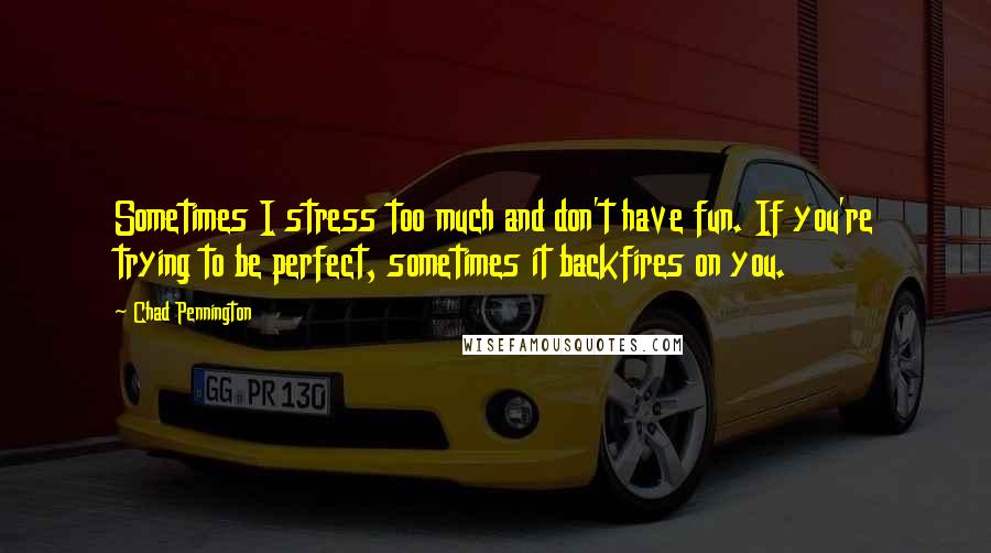 Chad Pennington Quotes: Sometimes I stress too much and don't have fun. If you're trying to be perfect, sometimes it backfires on you.