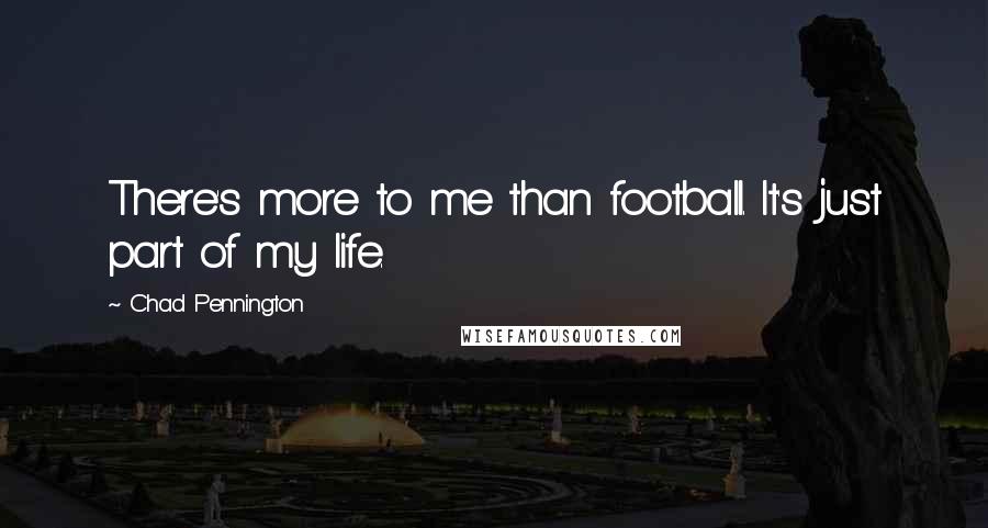 Chad Pennington Quotes: There's more to me than football. It's just part of my life.