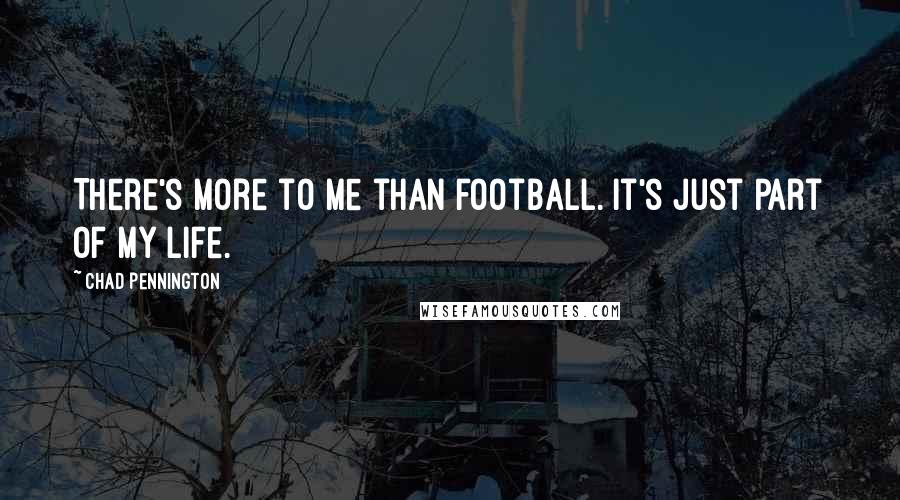 Chad Pennington Quotes: There's more to me than football. It's just part of my life.