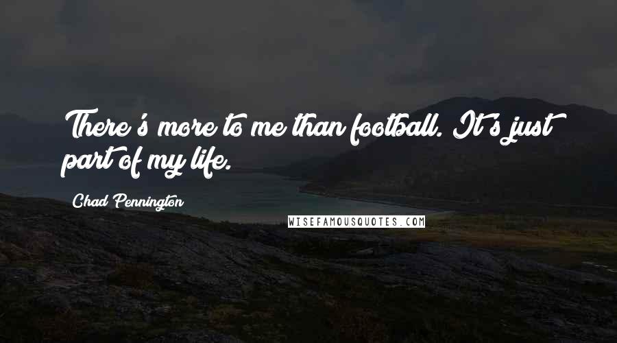 Chad Pennington Quotes: There's more to me than football. It's just part of my life.