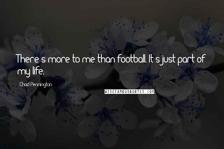 Chad Pennington Quotes: There's more to me than football. It's just part of my life.