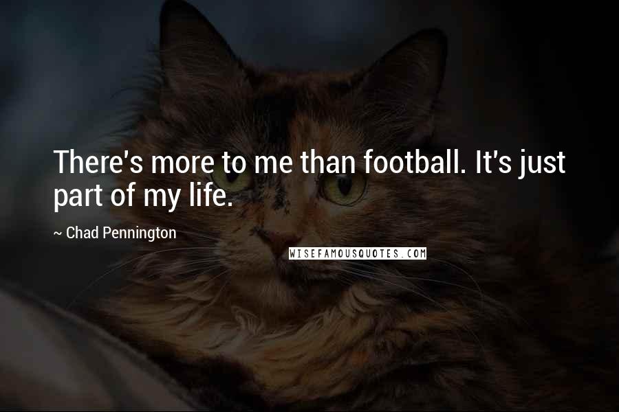 Chad Pennington Quotes: There's more to me than football. It's just part of my life.