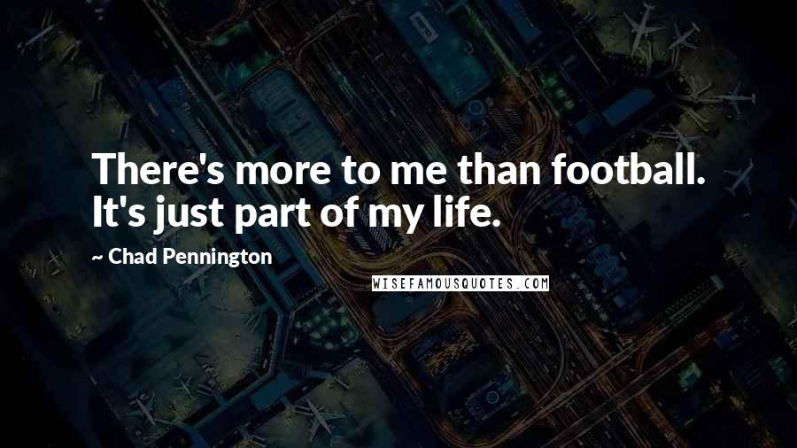 Chad Pennington Quotes: There's more to me than football. It's just part of my life.