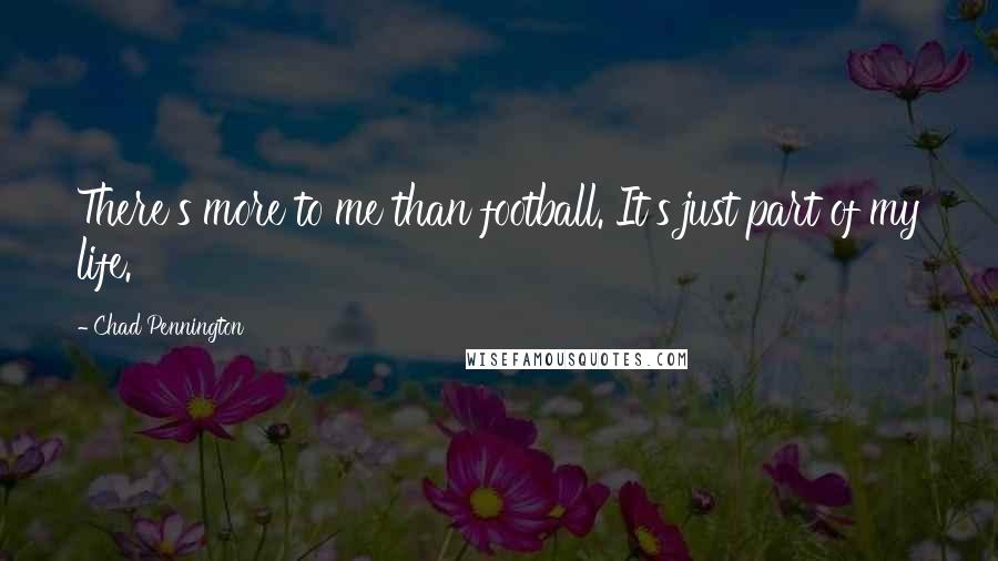Chad Pennington Quotes: There's more to me than football. It's just part of my life.