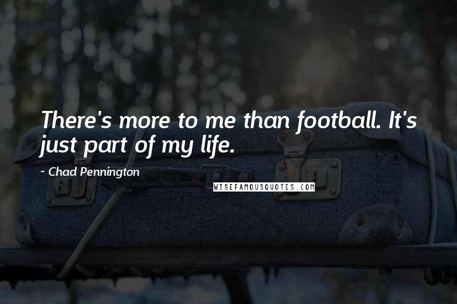 Chad Pennington Quotes: There's more to me than football. It's just part of my life.