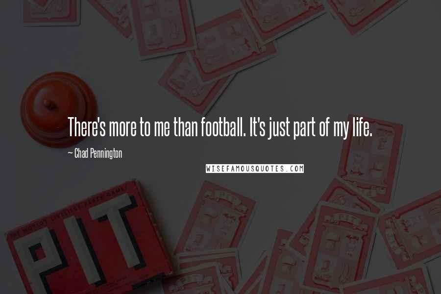 Chad Pennington Quotes: There's more to me than football. It's just part of my life.