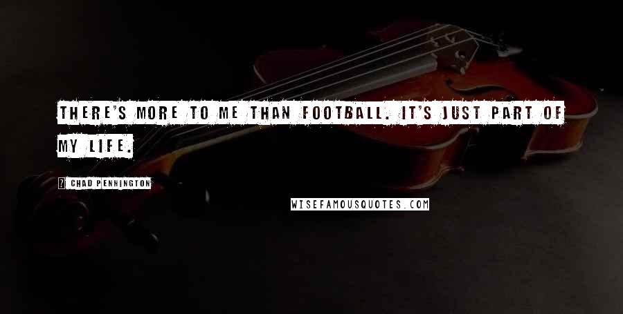 Chad Pennington Quotes: There's more to me than football. It's just part of my life.