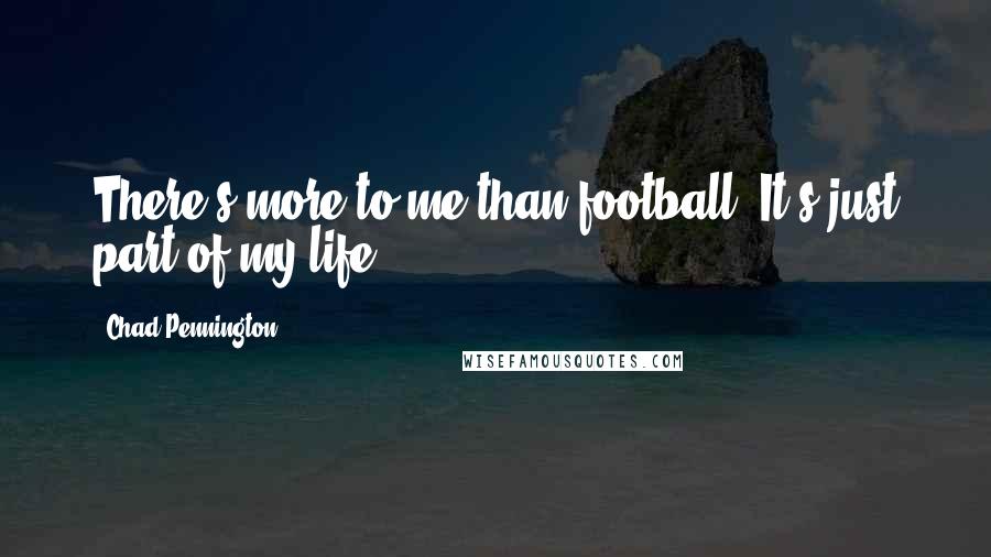 Chad Pennington Quotes: There's more to me than football. It's just part of my life.
