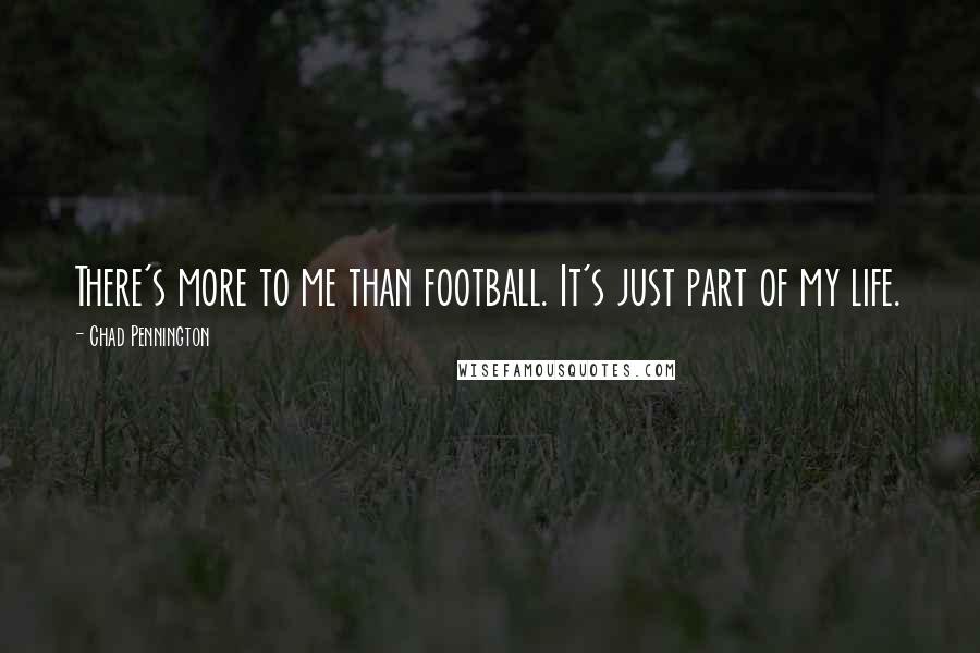 Chad Pennington Quotes: There's more to me than football. It's just part of my life.
