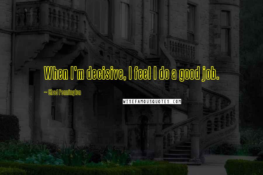 Chad Pennington Quotes: When I'm decisive, I feel I do a good job.