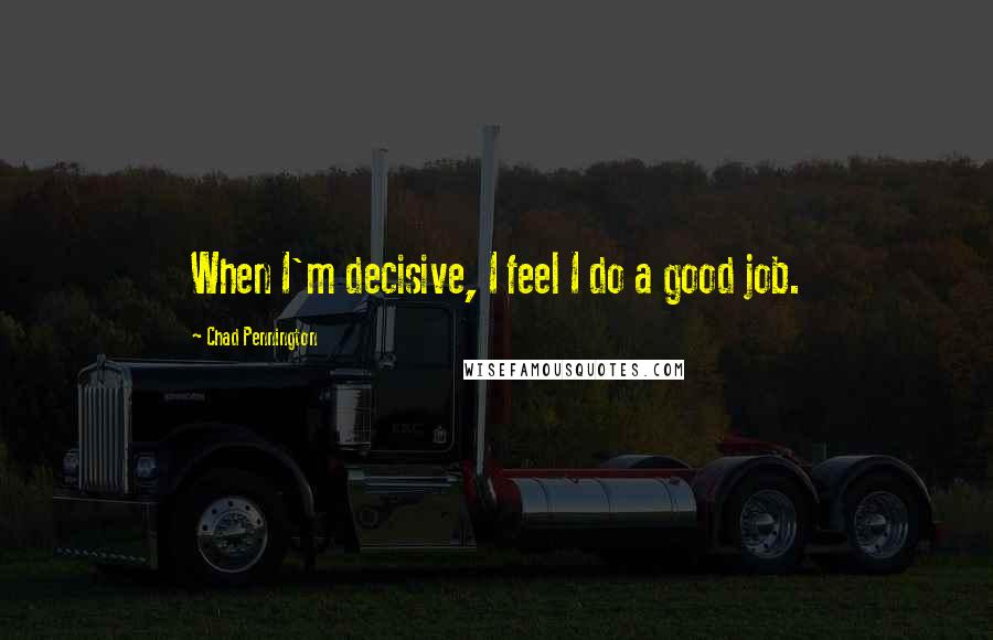 Chad Pennington Quotes: When I'm decisive, I feel I do a good job.