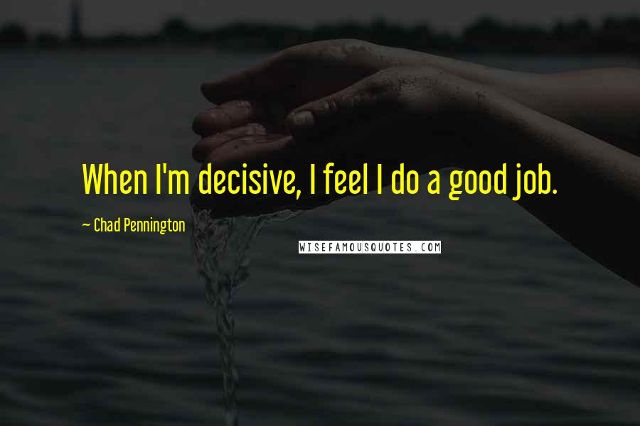 Chad Pennington Quotes: When I'm decisive, I feel I do a good job.