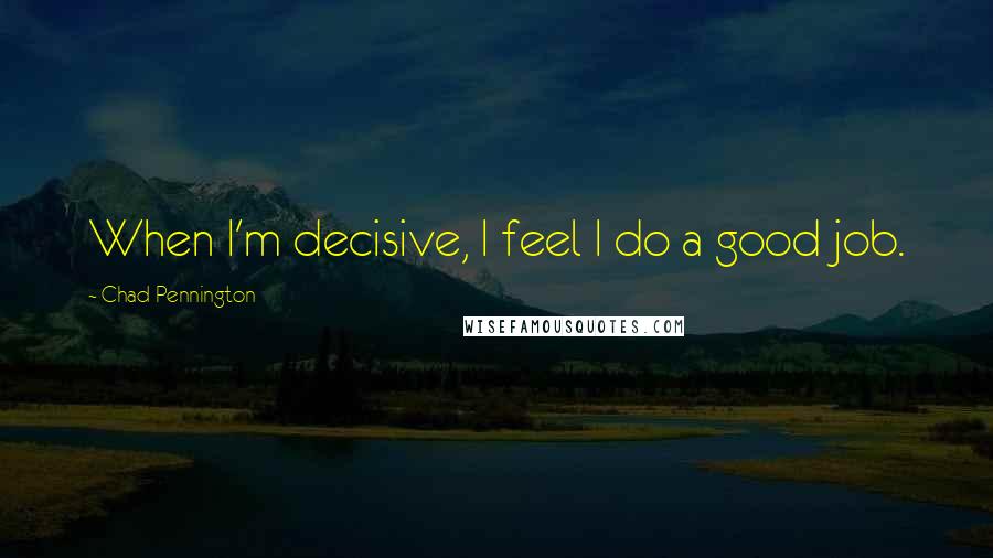 Chad Pennington Quotes: When I'm decisive, I feel I do a good job.