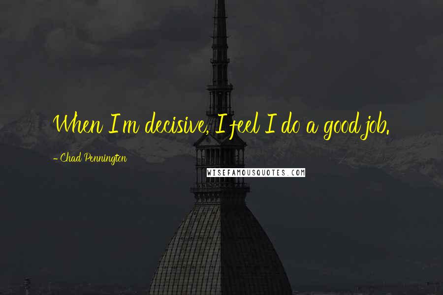 Chad Pennington Quotes: When I'm decisive, I feel I do a good job.