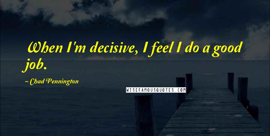 Chad Pennington Quotes: When I'm decisive, I feel I do a good job.