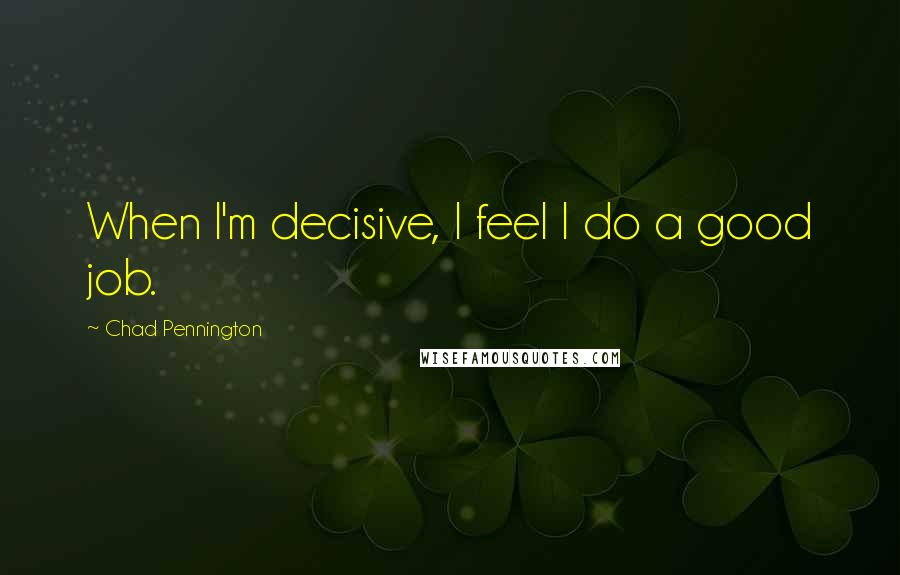Chad Pennington Quotes: When I'm decisive, I feel I do a good job.